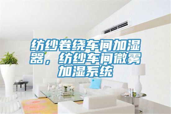 紡紗卷繞車間加濕器，紡紗車間微霧加濕系統(tǒng)