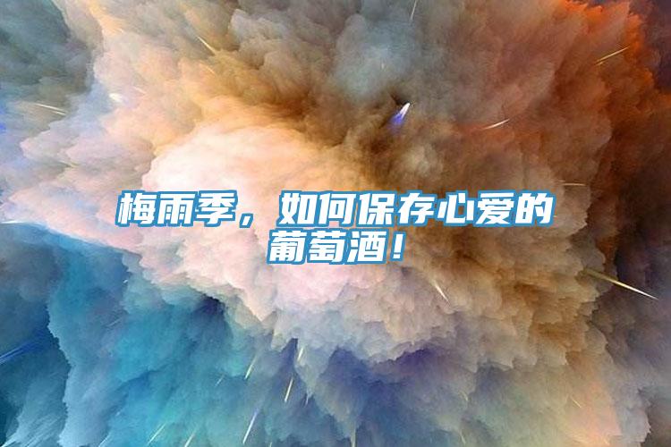 梅雨季，如何保存心愛(ài)的葡萄酒！