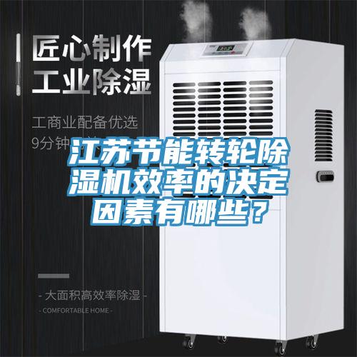 江蘇節(jié)能轉(zhuǎn)輪除濕機效率的決定因素有哪些？
