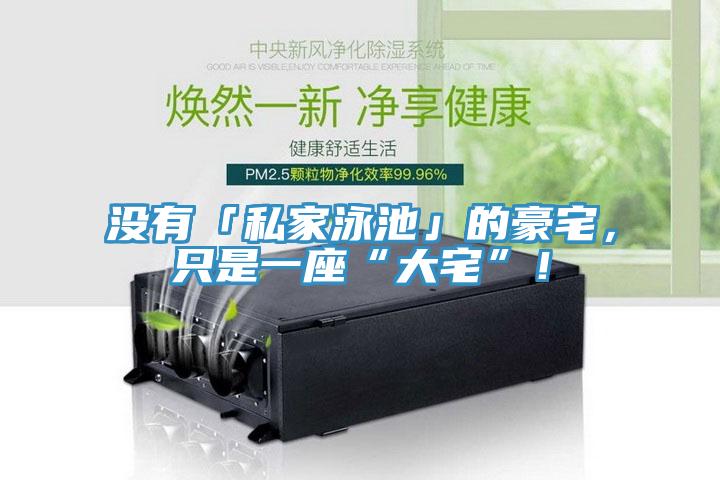 沒有「私家泳池」的豪宅，只是一座“大宅”！
