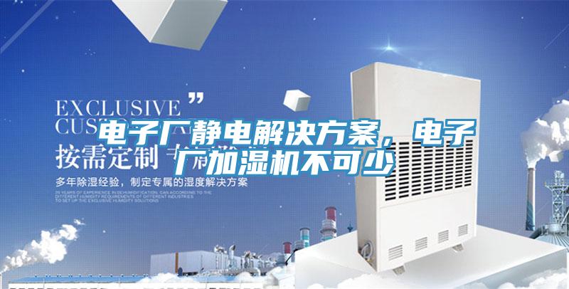電子廠靜電解決方案，電子廠加濕機(jī)不可少