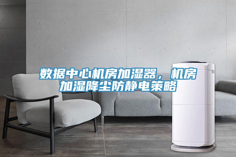 數(shù)據(jù)中心機(jī)房加濕器，機(jī)房加濕降塵防靜電策略
