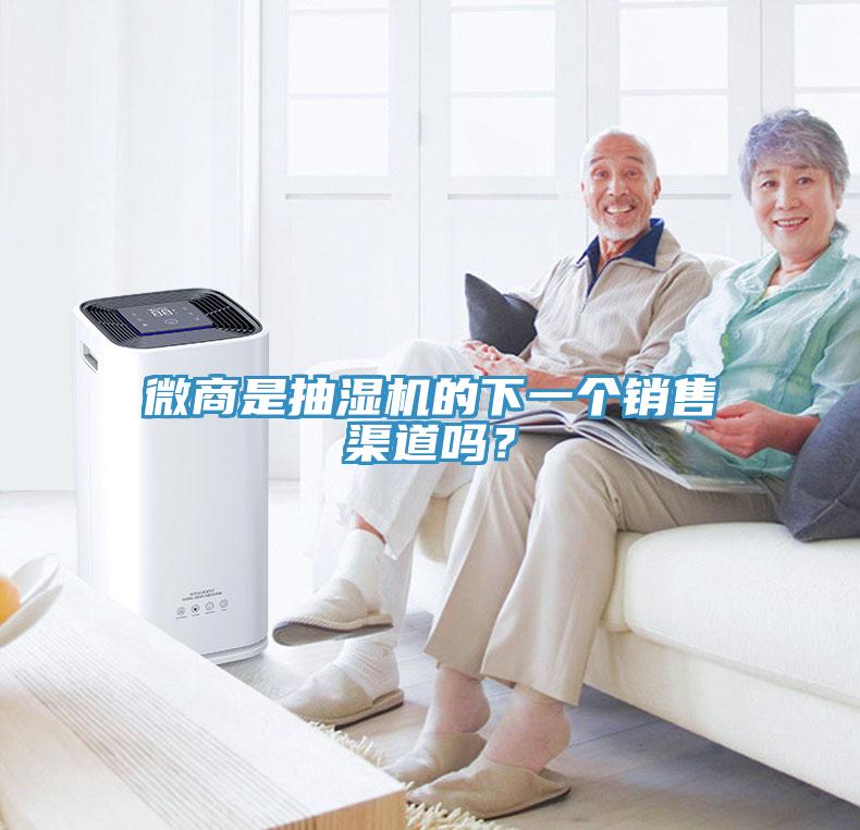 微商是抽濕機(jī)的下一個(gè)銷售渠道嗎？