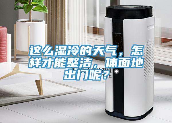 這么濕冷的天氣，怎樣才能整潔，體面地出門呢？