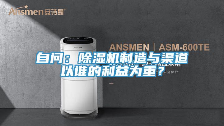 自問(wèn)：除濕機(jī)制造與渠道以誰(shuí)的利益為重？