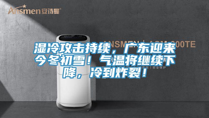 濕冷攻擊持續(xù)，廣東迎來今冬初雪！氣溫將繼續(xù)下降，冷到炸裂！