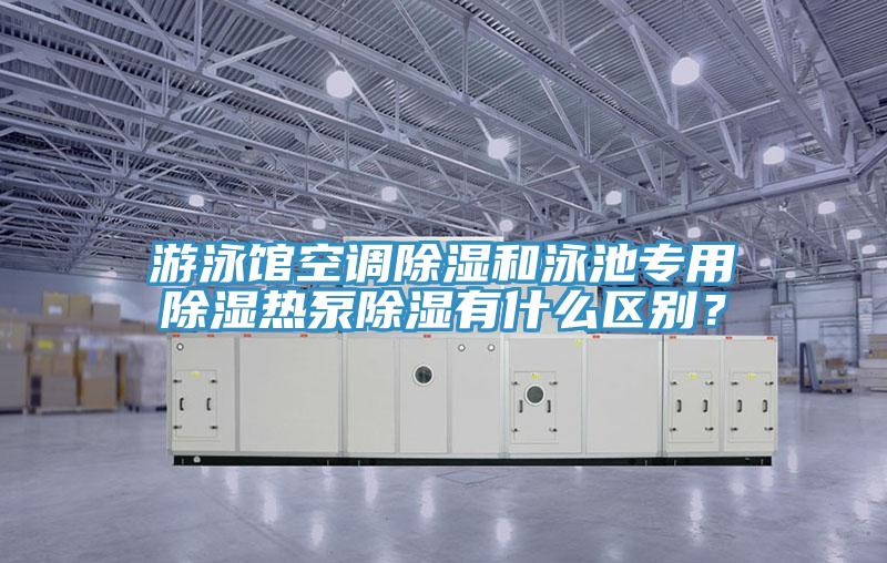 游泳館空調除濕和泳池專用除濕熱泵除濕有什么區(qū)別？