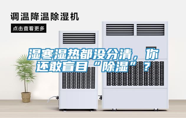 濕寒濕熱都沒分清，你還敢盲目“除濕”？