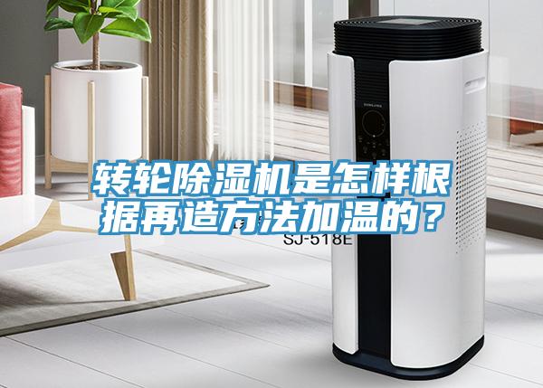 轉輪除濕機是怎樣根據再造方法加溫的？