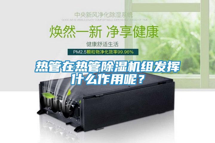 熱管在熱管除濕機組發揮什么作用呢？
