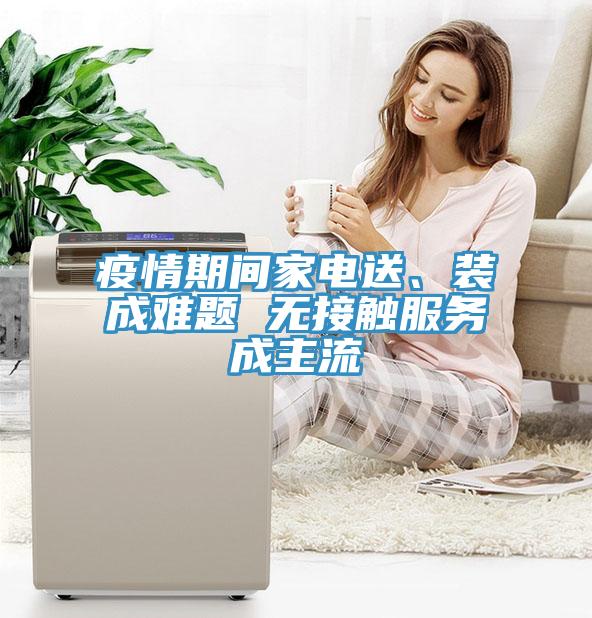 疫情期間家電送、裝成難題 無接觸服務(wù)成主流