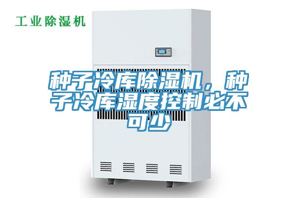 種子冷庫(kù)除濕機(jī)，種子冷庫(kù)濕度控制必不可少