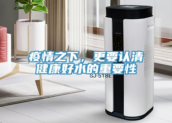 疫情之下，更要認清健康好水的重要性