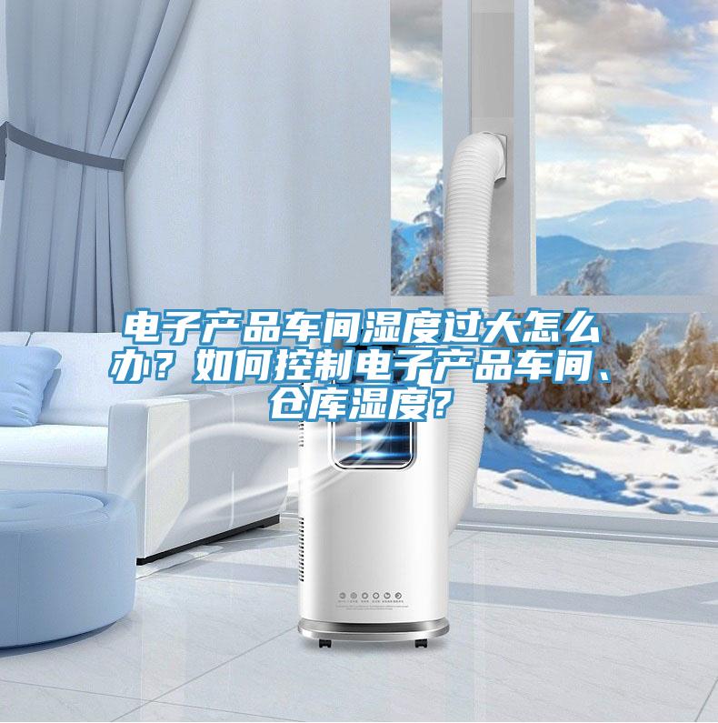 電子產(chǎn)品車間濕度過大怎么辦？如何控制電子產(chǎn)品車間、倉庫濕度？