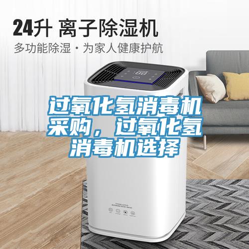 過氧化氫消毒機采購，過氧化氫消毒機選擇