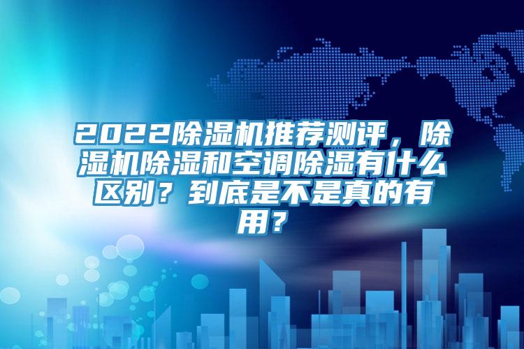 2022除濕機(jī)推薦測評(píng)，除濕機(jī)除濕和空調(diào)除濕有什么區(qū)別？到底是不是真的有用？