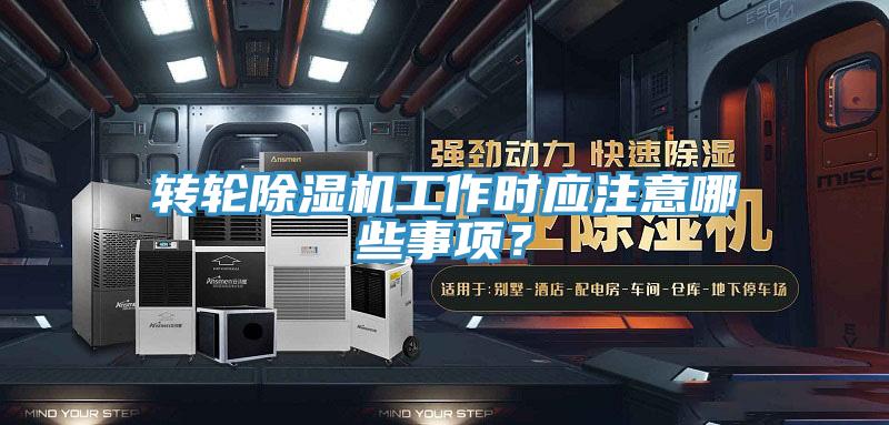 轉輪除濕機工作時應注意哪些事項？