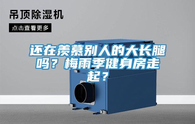 還在羨慕別人的大長腿嗎？梅雨季健身房走起？