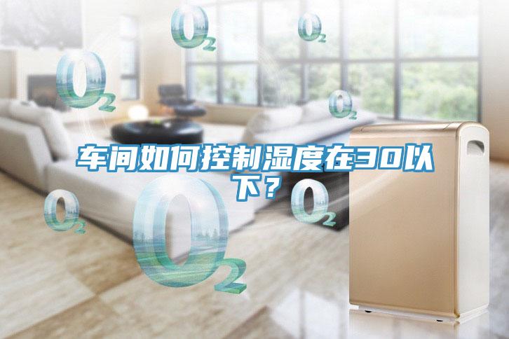 車間如何控制濕度在30以下？