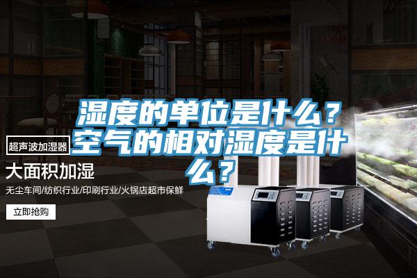 濕度的單位是什么？空氣的相對濕度是什么？