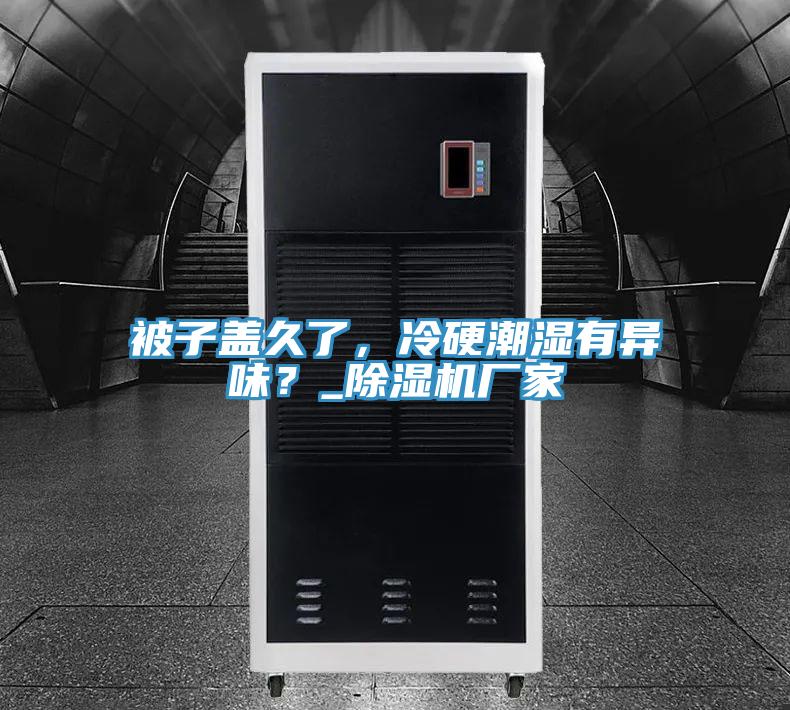 被子蓋久了，冷硬潮濕有異味？_除濕機(jī)廠家