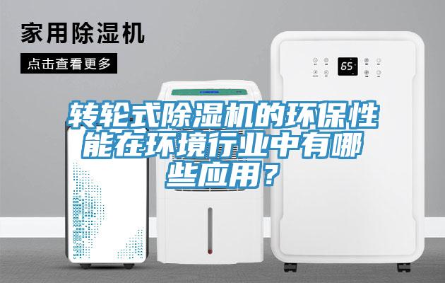 轉(zhuǎn)輪式除濕機(jī)的環(huán)保性能在環(huán)境行業(yè)中有哪些應(yīng)用？