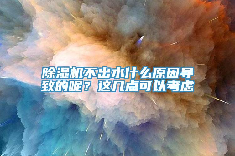 除濕機不出水什么原因導致的呢？這幾點可以考慮