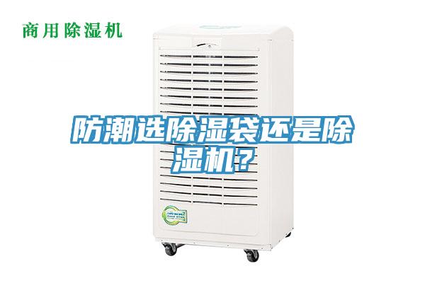 防潮選除濕袋還是除濕機(jī)？