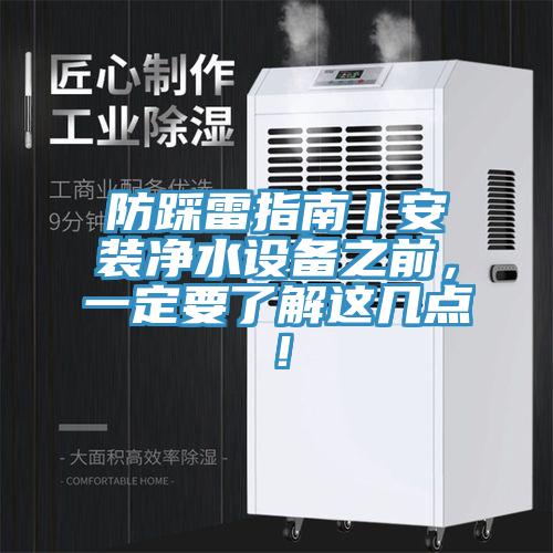 防踩雷指南丨安裝凈水設(shè)備之前，一定要了解這幾點(diǎn)！