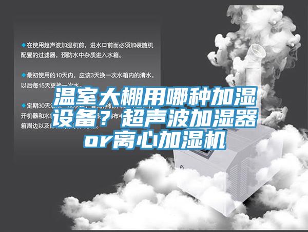 溫室大棚用哪種加濕設(shè)備？超聲波加濕器or離心加濕機(jī)