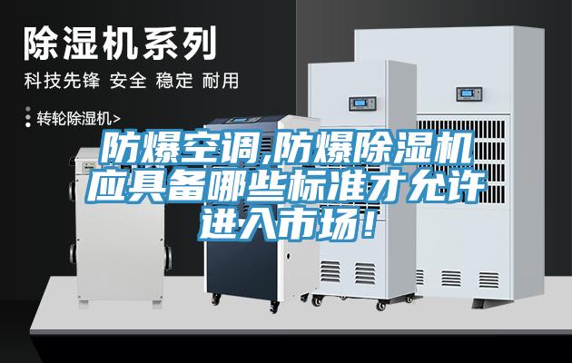 防爆空調(diào),防爆除濕機(jī)應(yīng)具備哪些標(biāo)準(zhǔn)才允許進(jìn)入市場(chǎng)！
