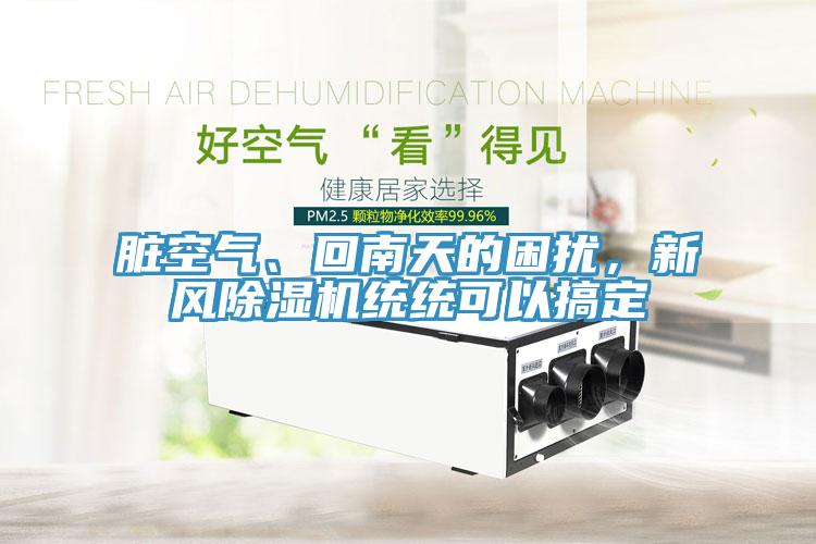 臟空氣、回南天的困擾，新風(fēng)除濕機統(tǒng)統(tǒng)可以搞定