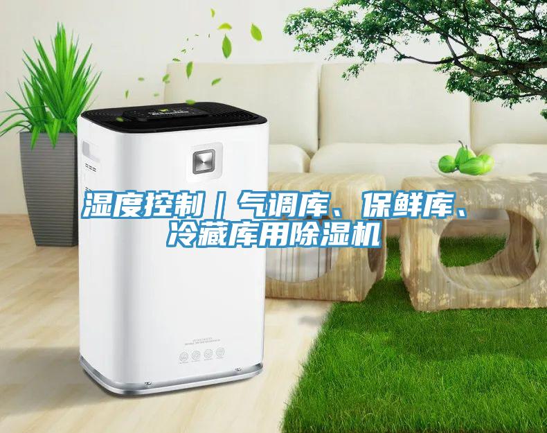 濕度控制｜氣調(diào)庫、保鮮庫、冷藏庫用除濕機