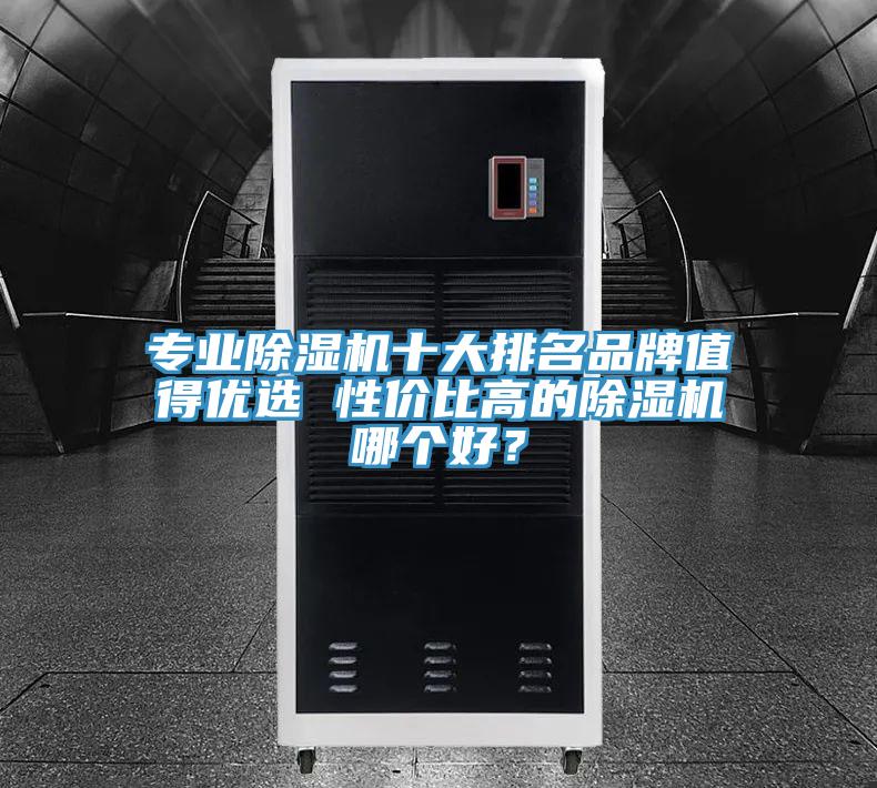 專業(yè)除濕機(jī)十大排名品牌值得優(yōu)選 性價(jià)比高的除濕機(jī)哪個(gè)好？