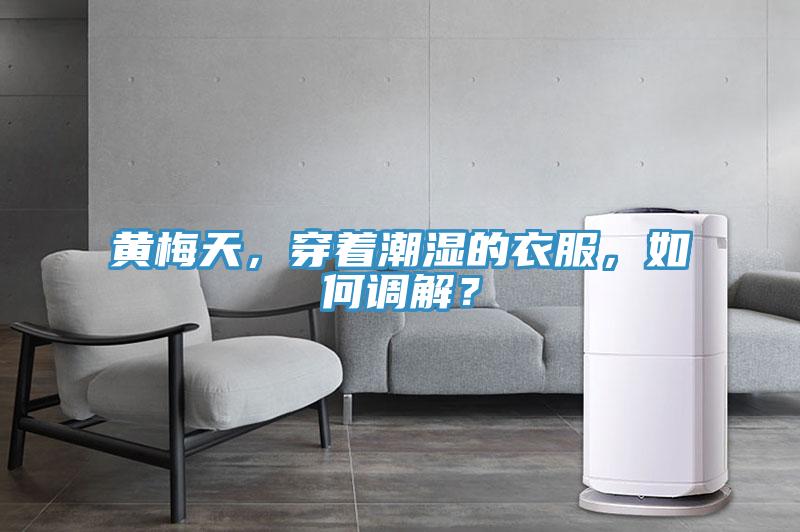黃梅天，穿著潮濕的衣服，如何調解？
