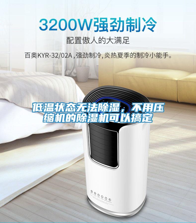 低溫狀態(tài)無(wú)法除濕，不用壓縮機(jī)的除濕機(jī)可以搞定