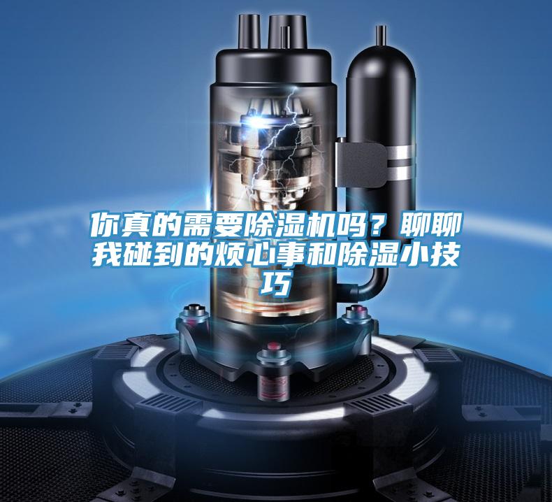 你真的需要除濕機(jī)嗎？聊聊我碰到的煩心事和除濕小技巧