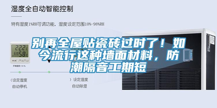別再全屋貼瓷磚過時了！如今流行這種墻面材料，防潮隔音工期短