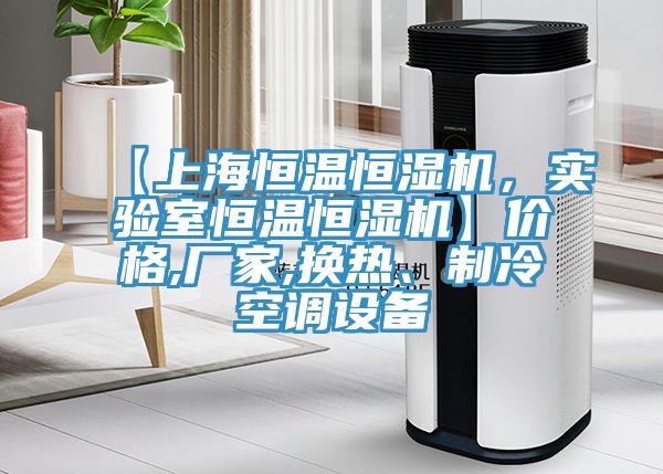 【上海恒溫恒濕機，實驗室恒溫恒濕機】價格,廠家,換熱、制冷空調設備