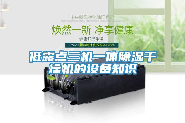 低露點三機(jī)一體除濕干燥機(jī)的設(shè)備知識