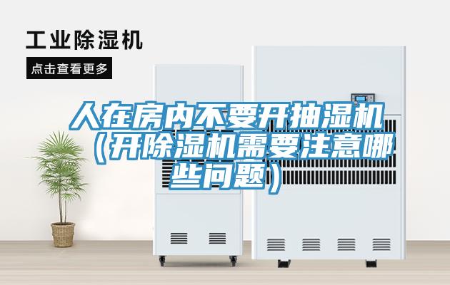 人在房?jī)?nèi)不要開抽濕機(jī)（開除濕機(jī)需要注意哪些問題）
