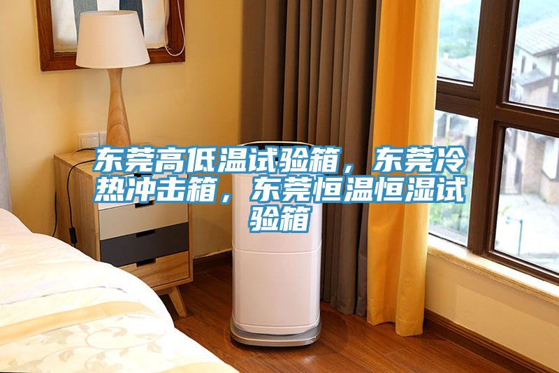 東莞高低溫試驗箱，東莞冷熱沖擊箱，東莞恒溫恒濕試驗箱