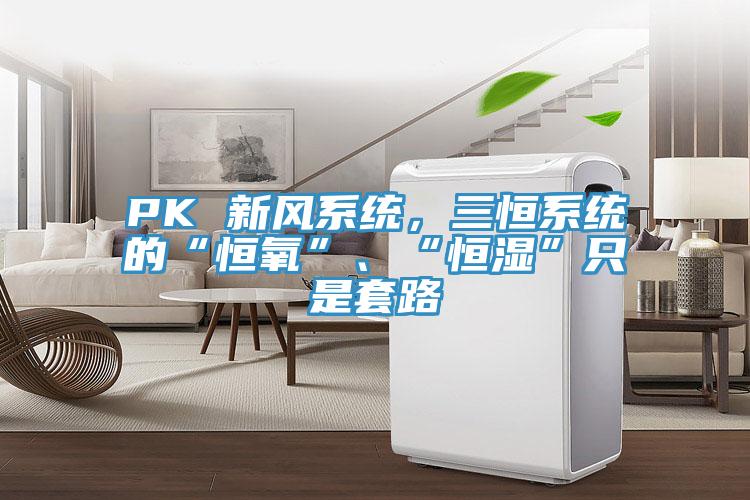 PK 新風系統，三恒系統的“恒氧”、“恒濕”只是套路