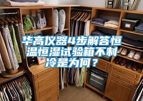 華高儀器4步解答恒溫恒濕試驗箱不制冷是為何？