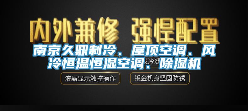 南京久鼎制冷、屋頂空調(diào)、風(fēng)冷恒溫恒濕空調(diào)、除濕機(jī)