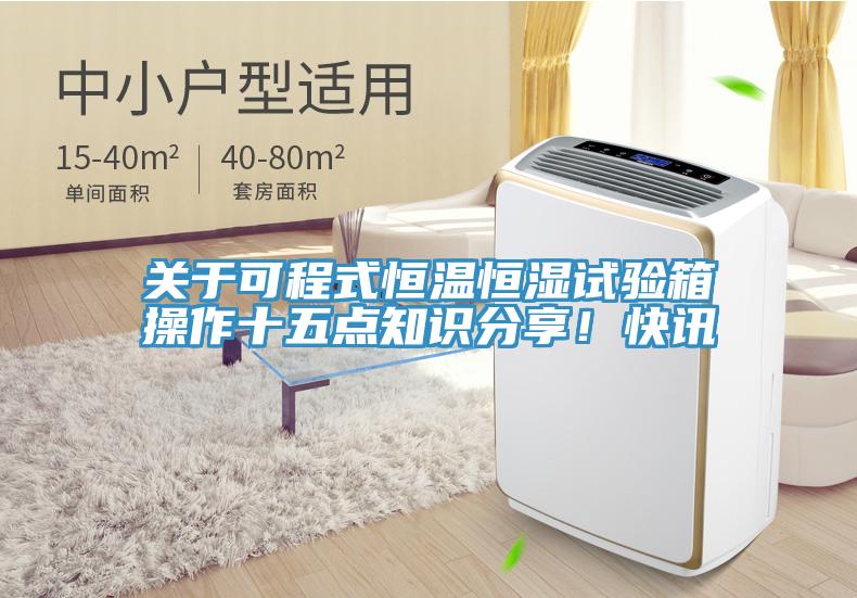 關(guān)于可程式恒溫恒濕試驗箱操作十五點知識分享！快訊
