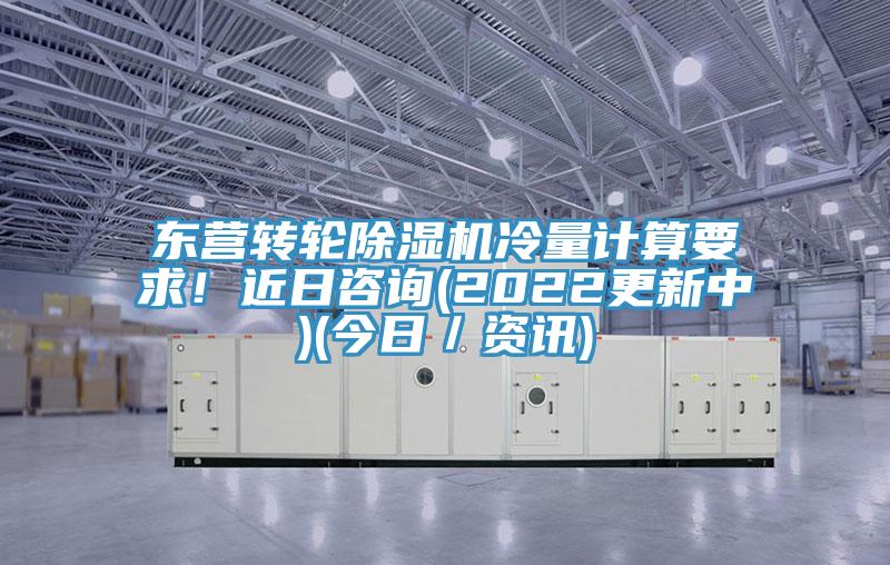 東營轉輪除濕機冷量計算要求！近日咨詢(2022更新中)(今日／資訊)
