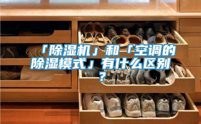 「除濕機」和「空調的除濕模式」有什么區別？