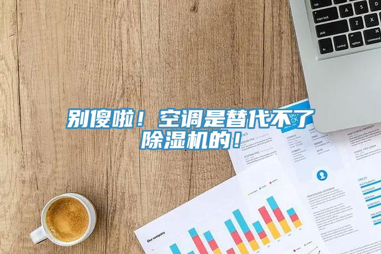別傻啦！空調(diào)是替代不了除濕機(jī)的！