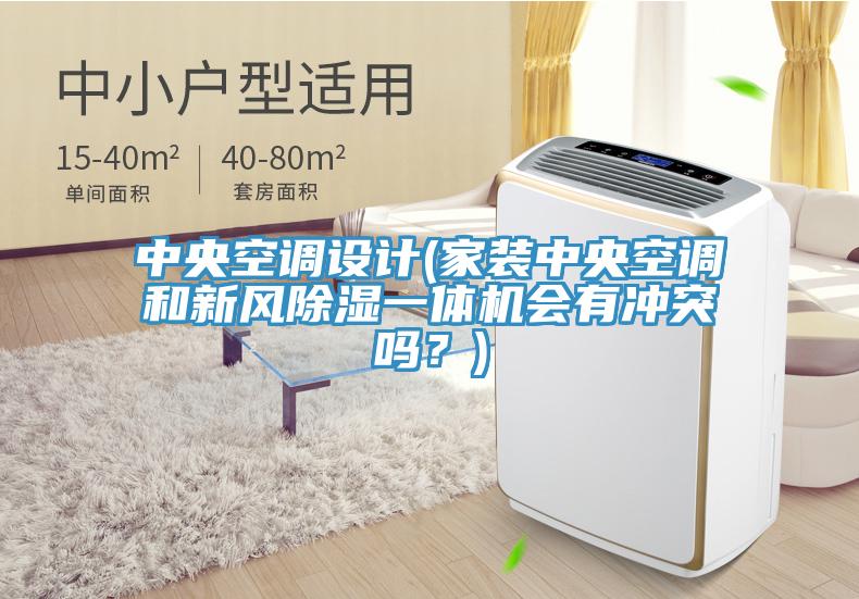 中央空調設計(家裝中央空調和新風除濕一體機會有沖突嗎？)